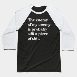 The Enemy of My Enemy Is Probably Still a Piece of Shit. Baseball T-Shirt